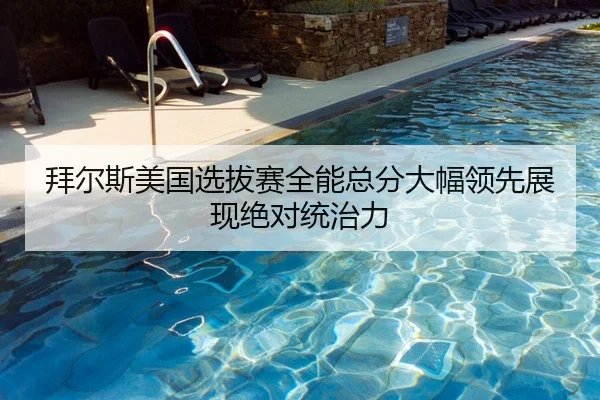 拜尔斯美国选拔赛全能总分大幅领先展现绝对统治力